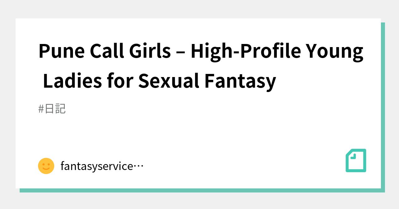 Pune Call Girls – High-Profile Young Ladies for Sexual Fantasy｜fantasyservicepune｜note