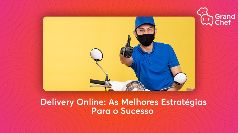 Delivery Online: As Melhores Estratégias Para o Sucesso - Blog GrandChef | Dicas e estratégias para Restaurantes e Bares